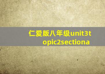 仁爱版八年级unit3topic2sectiona