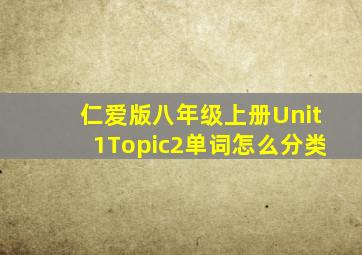 仁爱版八年级上册Unit1Topic2单词怎么分类