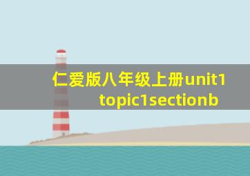 仁爱版八年级上册unit1topic1sectionb