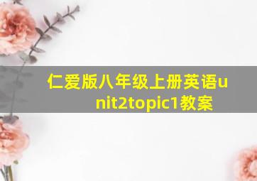 仁爱版八年级上册英语unit2topic1教案