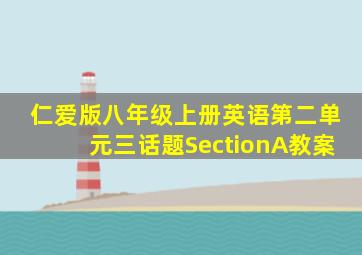 仁爱版八年级上册英语第二单元三话题SectionA教案