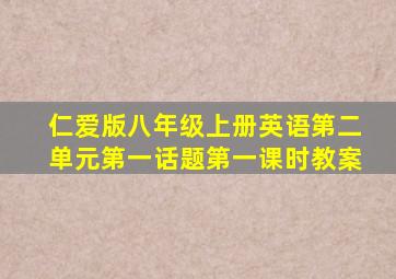 仁爱版八年级上册英语第二单元第一话题第一课时教案