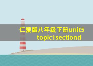 仁爱版八年级下册unit5topic1sectiond