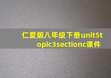 仁爱版八年级下册unit5topic3sectionc课件