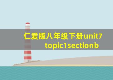 仁爱版八年级下册unit7topic1sectionb