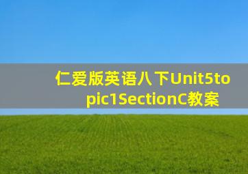 仁爱版英语八下Unit5topic1SectionC教案