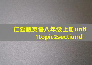 仁爱版英语八年级上册unit1topic2sectiond