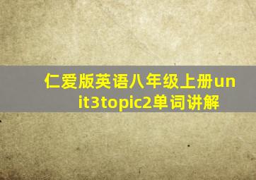 仁爱版英语八年级上册unit3topic2单词讲解