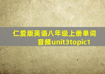 仁爱版英语八年级上册单词音频unit3topic1