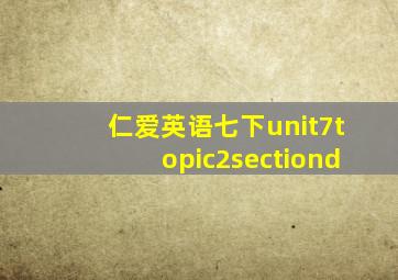 仁爱英语七下unit7topic2sectiond