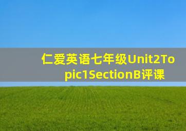 仁爱英语七年级Unit2Topic1SectionB评课