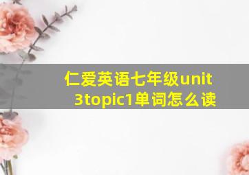 仁爱英语七年级unit3topic1单词怎么读