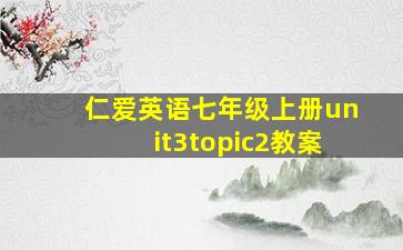 仁爱英语七年级上册unit3topic2教案