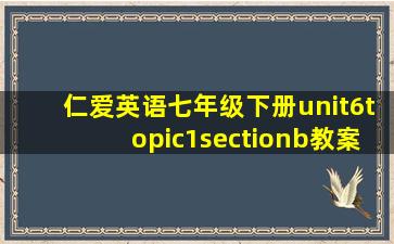 仁爱英语七年级下册unit6topic1sectionb教案