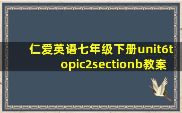 仁爱英语七年级下册unit6topic2sectionb教案