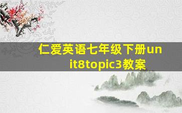 仁爱英语七年级下册unit8topic3教案