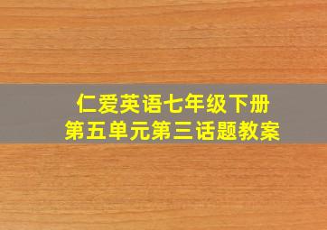 仁爱英语七年级下册第五单元第三话题教案