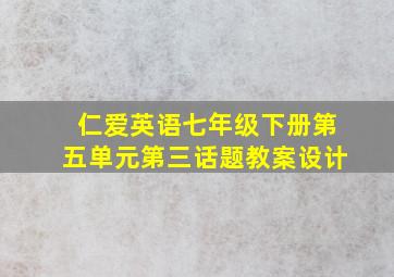 仁爱英语七年级下册第五单元第三话题教案设计