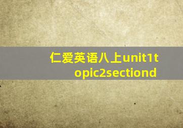 仁爱英语八上unit1topic2sectiond