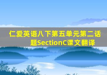 仁爱英语八下第五单元第二话题SectionC课文翻译