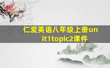 仁爱英语八年级上册unit1topic2课件