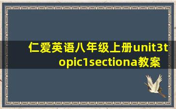 仁爱英语八年级上册unit3topic1sectiona教案