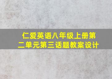 仁爱英语八年级上册第二单元第三话题教案设计