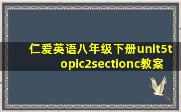 仁爱英语八年级下册unit5topic2sectionc教案