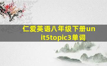 仁爱英语八年级下册unit5topic3单词