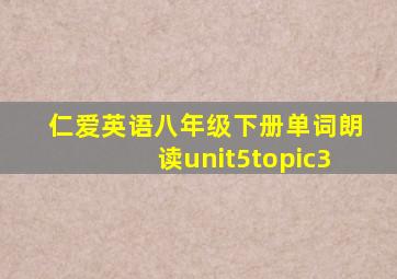 仁爱英语八年级下册单词朗读unit5topic3