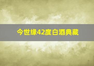 今世缘42度白酒典藏