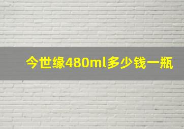 今世缘480ml多少钱一瓶