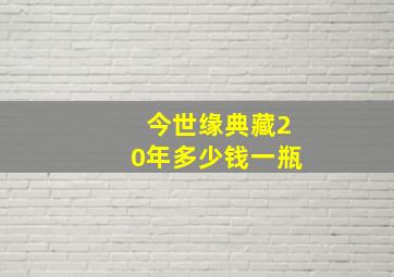 今世缘典藏20年多少钱一瓶