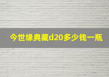 今世缘典藏d20多少钱一瓶