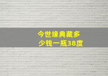 今世缘典藏多少钱一瓶38度