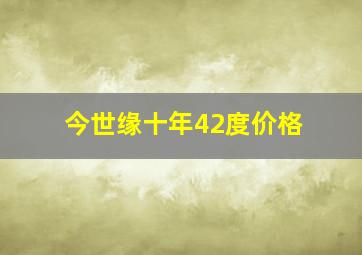 今世缘十年42度价格