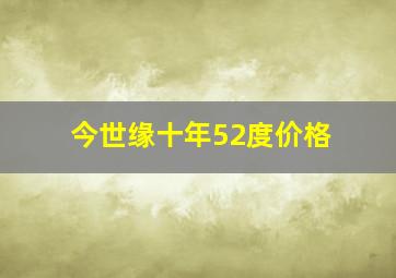 今世缘十年52度价格