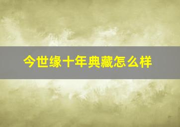 今世缘十年典藏怎么样