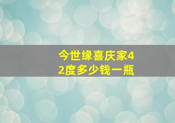 今世缘喜庆家42度多少钱一瓶