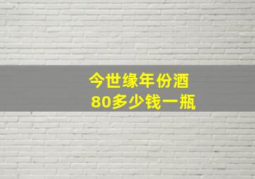 今世缘年份酒80多少钱一瓶