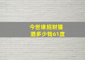 今世缘招财猫酒多少钱61度