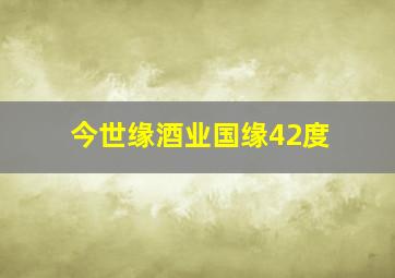 今世缘酒业国缘42度