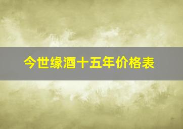 今世缘酒十五年价格表