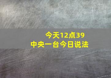 今天12点39中央一台今日说法