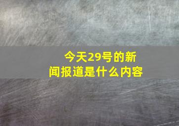 今天29号的新闻报道是什么内容