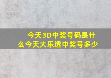 今天3D中奖号码是什么今天大乐透中奖号多少