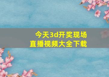 今天3d开奖现场直播视频大全下载