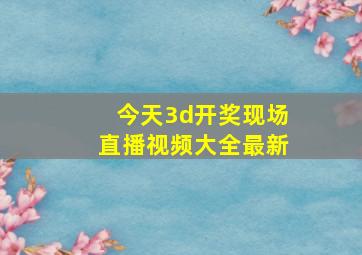 今天3d开奖现场直播视频大全最新