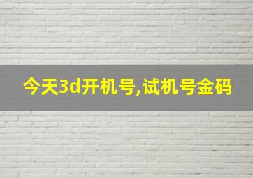 今天3d开机号,试机号金码