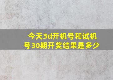 今天3d开机号和试机号30期开奖结果是多少